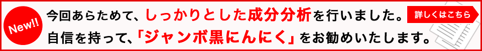 しっかりと成分分析を行いました。自信を持って、ジャンボ黒にんにくをお勧めします。